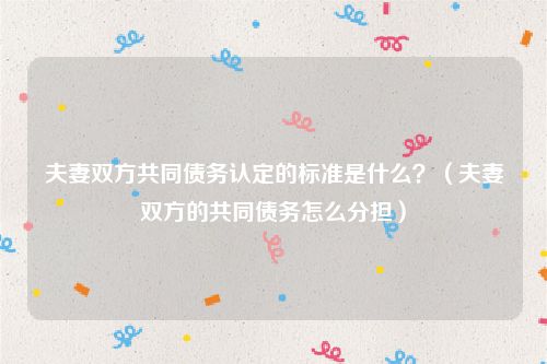 夫妻双方共同债务认定的标准是什么？（夫妻双方的共同债务怎么分担）