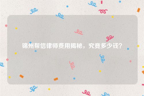 锦州帮信律师费用揭秘，究竟多少钱？
