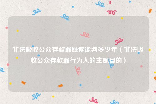 非法吸收公众存款罪既遂能判多少年（非法吸收公众存款罪行为人的主观目的）