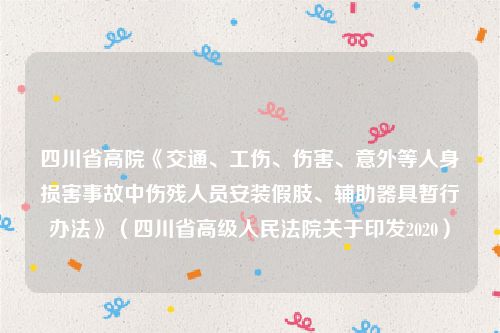四川省高院《交通、工伤、伤害、意外等人身损害事故中伤残人员安装假肢、辅助器具暂行办法》（四川省高级人民法院关于印发2020）
