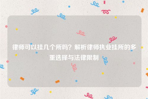 律师可以挂几个所吗？解析律师执业挂所的多重选择与法律限制
