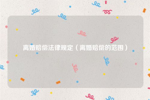 离婚赔偿法律规定（离婚赔偿的范围）