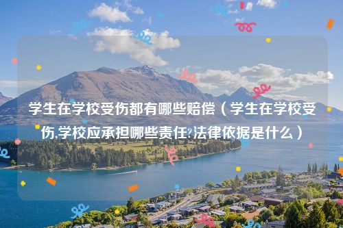 学生在学校受伤都有哪些赔偿（学生在学校受伤,学校应承担哪些责任?法律依据是什么）