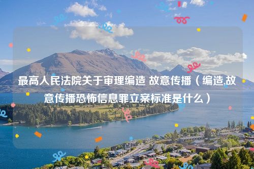 最高人民法院关于审理编造 故意传播（编造,故意传播恐怖信息罪立案标准是什么）