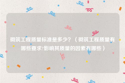 砌筑工程质量标准是多少？（砌筑工程质量有哪些要求?影响其质量的因素有哪些）