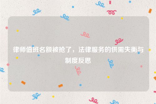 律师值班名额被抢了，法律服务的供需失衡与制度反思