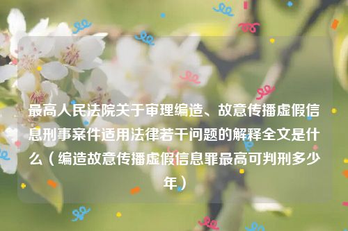 最高人民法院关于审理编造、故意传播虚假信息刑事案件适用法律若干问题的解释全文是什么（编造故意传播虚假信息罪最高可判刑多少年）