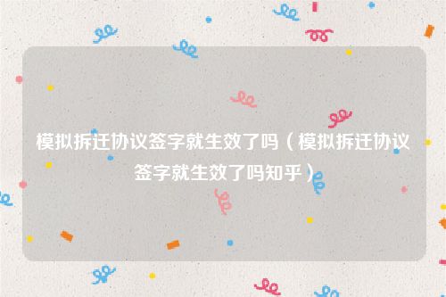 模拟拆迁协议签字就生效了吗（模拟拆迁协议签字就生效了吗知乎）
