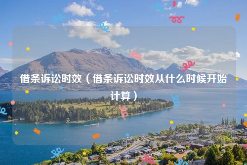 借条诉讼时效（借条诉讼时效从什么时候开始计算）
