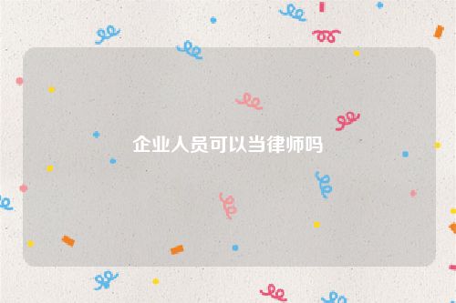 企业人员可以当律师吗