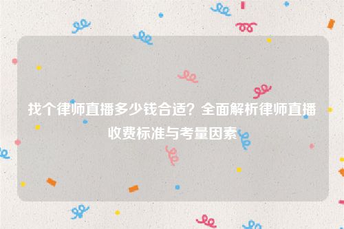 找个律师直播多少钱合适？全面解析律师直播收费标准与考量因素