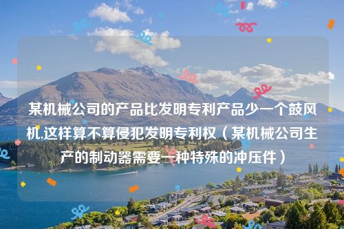 某机械公司的产品比发明专利产品少一个鼓风机,这样算不算侵犯发明专利权（某机械公司生产的制动器需要一种特殊的冲压件）