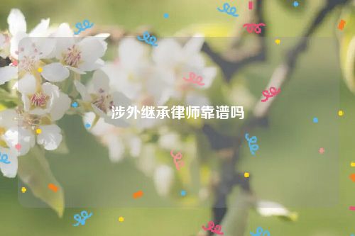 涉外继承律师靠谱吗