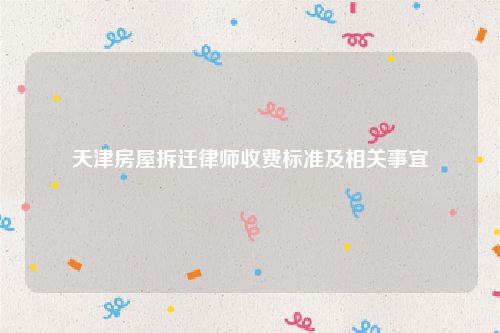 天津房屋拆迁律师收费标准及相关事宜