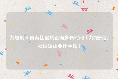 判缓刑人员有社区矫正吗多长时间（判缓刑到社区矫正要什手续）