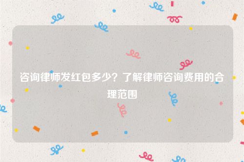 咨询律师发红包多少？了解律师咨询费用的合理范围