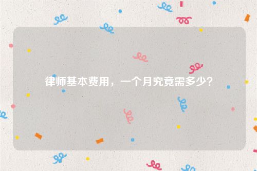 律师基本费用，一个月究竟需多少？