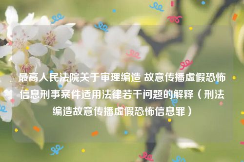 最高人民法院关于审理编造 故意传播虚假恐怖信息刑事案件适用法律若干问题的解释（刑法编造故意传播虚假恐怖信息罪）