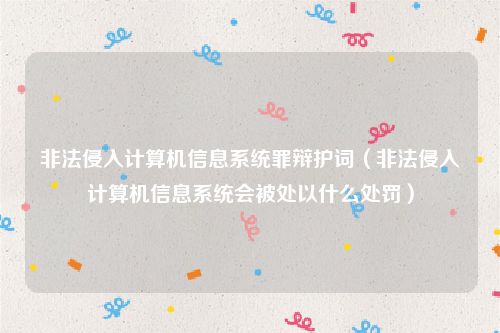 非法侵入计算机信息系统罪辩护词（非法侵入计算机信息系统会被处以什么处罚）
