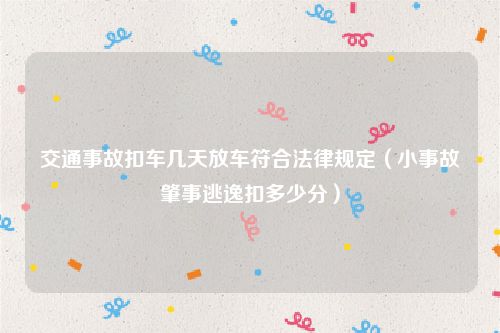 交通事故扣车几天放车符合法律规定（小事故肇事逃逸扣多少分）