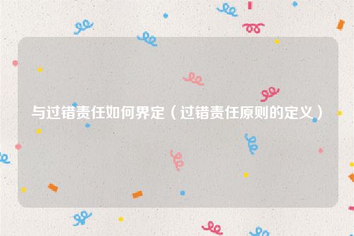 与过错责任如何界定（过错责任原则的定义）