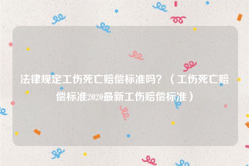 法律规定工伤死亡赔偿标准吗？（工伤死亡赔偿标准2020最新工伤赔偿标准）