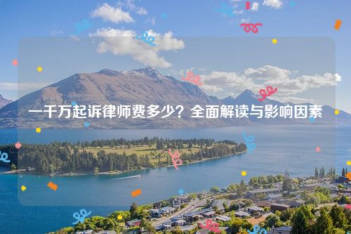一千万起诉律师费多少？全面解读与影响因素