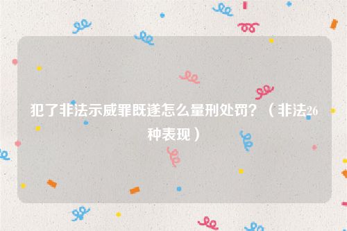 犯了非法示威罪既遂怎么量刑处罚？（非法26种表现）