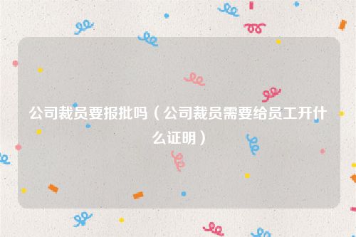 公司裁员要报批吗（公司裁员需要给员工开什么证明）