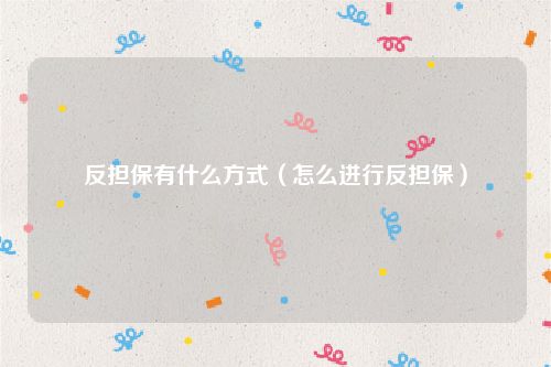 反担保有什么方式（怎么进行反担保）