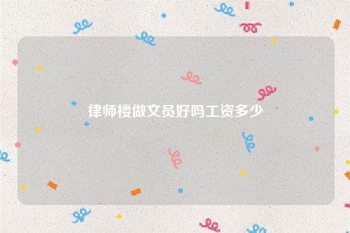 律师楼做文员好吗工资多少