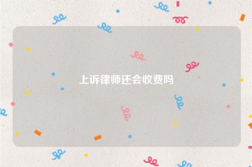 上诉律师还会收费吗
