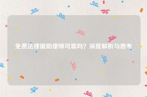 免费法律援助律师可靠吗？深度解析与思考