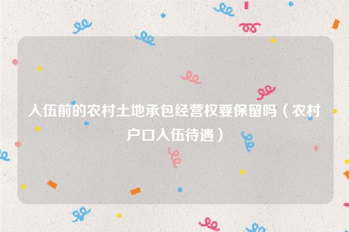 入伍前的农村土地承包经营权要保留吗（农村户口入伍待遇）