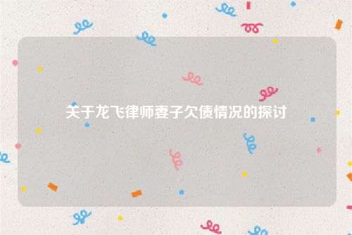 关于龙飞律师妻子欠债情况的探讨