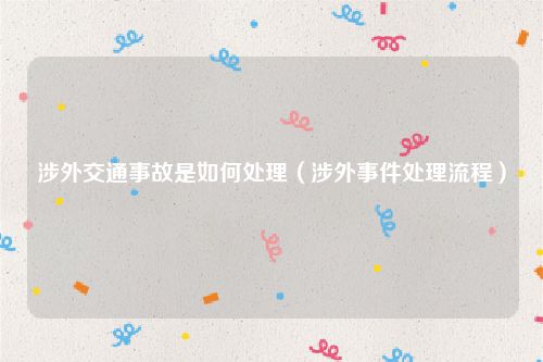 涉外交通事故是如何处理（涉外事件处理流程）