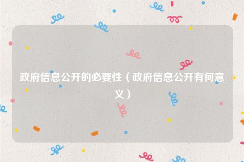政府信息公开的必要性（政府信息公开有何意义）
