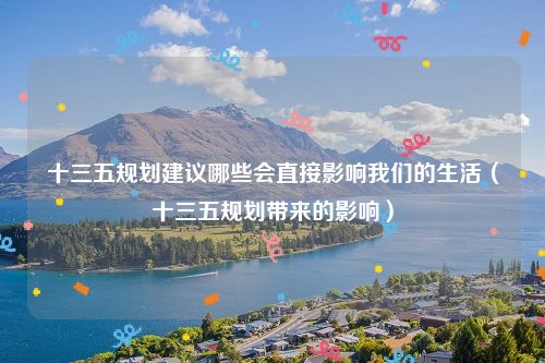十三五规划建议哪些会直接影响我们的生活（十三五规划带来的影响）