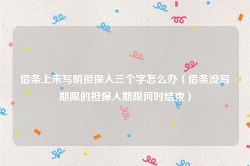 借条上未写明担保人三个字怎么办（借条没写期限的担保人期限何时结束）