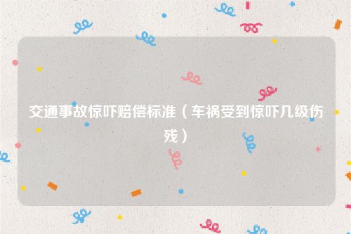 交通事故惊吓赔偿标准（车祸受到惊吓几级伤残）