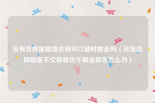 没有签房屋租赁合同可以随时搬走吗（没签合同租客不交房租也不搬走房东怎么办）