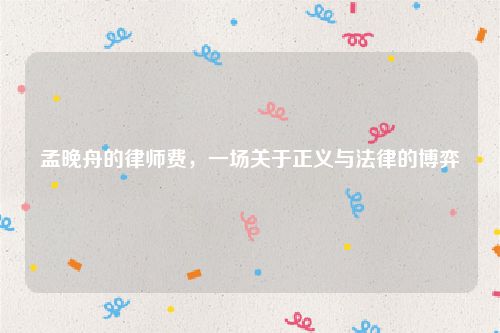 孟晚舟的律师费，一场关于正义与法律的博弈