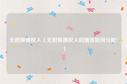 无担保债权人（无担保债权人的债务如何分配?）