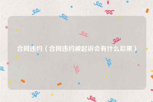 合同违约（合同违约被起诉会有什么后果）
