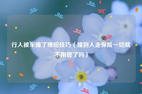 行人被车撞了理赔技巧（撞到人走保险一切就不用管了吗）