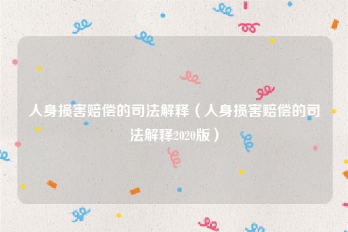 人身损害赔偿的司法解释（人身损害赔偿的司法解释2020版）