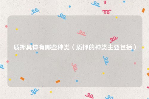 质押具体有哪些种类（质押的种类主要包括）
