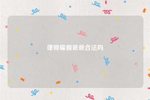 律师雇佣爸爸合法吗