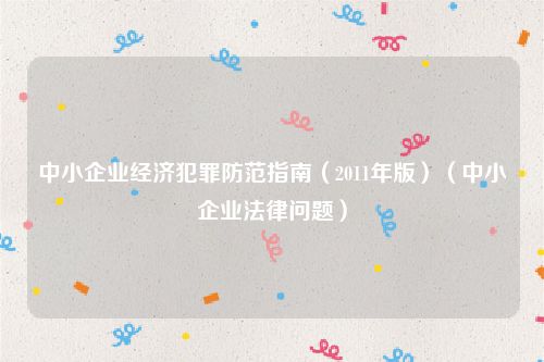 中小企业经济犯罪防范指南（2011年版）（中小企业法律问题）