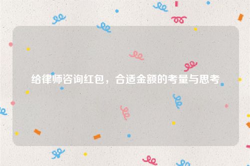 给律师咨询红包，合适金额的考量与思考